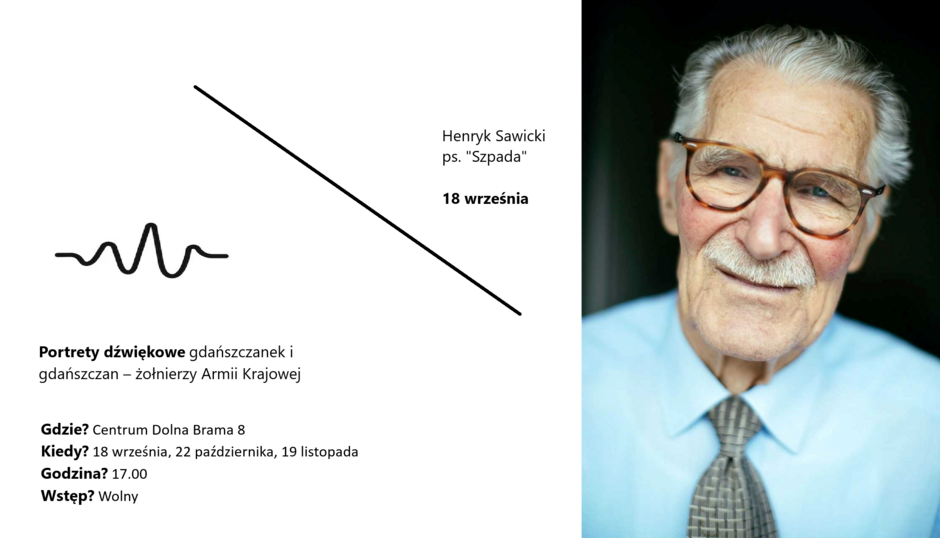 Plakat zapowiada wydarzenie zatytułowane "Portrety dźwiękowe gdańszczanek i gdańszczan – żołnierzy Armii Krajowej". Po lewej stronie widzimy minimalistyczną grafikę, która przedstawia falę dźwiękową oraz podstawowe informacje o wydarzeniu. Wydarzenie odbędzie się w Centrum Dolna Brama 8 w Gdańsku, a daty spotkań to 18 września, 22 października i 19 listopada o godzinie 17:00. Wstęp jest wolny. Po prawej stronie znajduje się zdjęcie starszego mężczyzny, Henryka Sawickiego ps. "Szpada", prawdopodobnie jednego z bohaterów wspomnianych portretów. Mężczyzna ma na sobie okulary, jasnoniebieską koszulę i krawat, a jego wyraz twarzy jest serdeczny i spokojny.