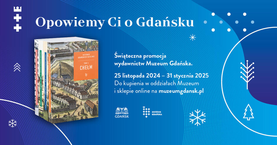 Grafika promocyjna zachęcająca do zakupu książek wydanych przez Muzeum Gdańska w ramach świątecznej promocji. Na niebieskim tle widnieje hasło „Opowiemy Ci o Gdańsku”. Po lewej stronie znajduje się ilustracja kilku książek z serii „Historie Gdańskich Dzielnic” – na froncie widoczny jest tom 1 zatytułowany „Chełm”. Po prawej stronie umieszczono informacje o promocji: Okres trwania: od 25 listopada 2024 do 31 stycznia 2025. Dostępność: książki można kupić w oddziałach Muzeum oraz online na stronie muzeumgdansk.pl. Grafika zawiera także elementy zimowe, takie jak płatki śniegu i stylizowane choinki, co podkreśla świąteczny charakter promocji. Na dole znajdują się logotypy Miasta Gdańska oraz Muzeum Gdańska.