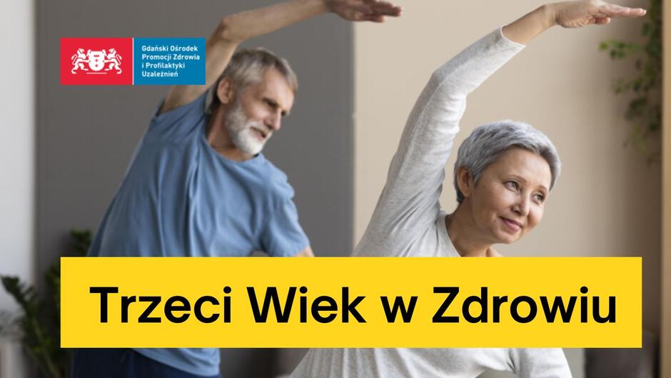 Na grafice widoczne są dwie osoby starsze, kobieta i mężczyzna, ćwiczące wspólnie w jasnym pomieszczeniu. Oboje wykonują ruchy rozciągające ramiona. W lewym górnym rogu znajduje się logo Gdańskiego Ośrodka Promocji Zdrowia i Profilaktyki Uzależnień. Na dole grafiki widnieje żółty pasek z napisem 'Trzeci Wiek w Zdrowiu'.