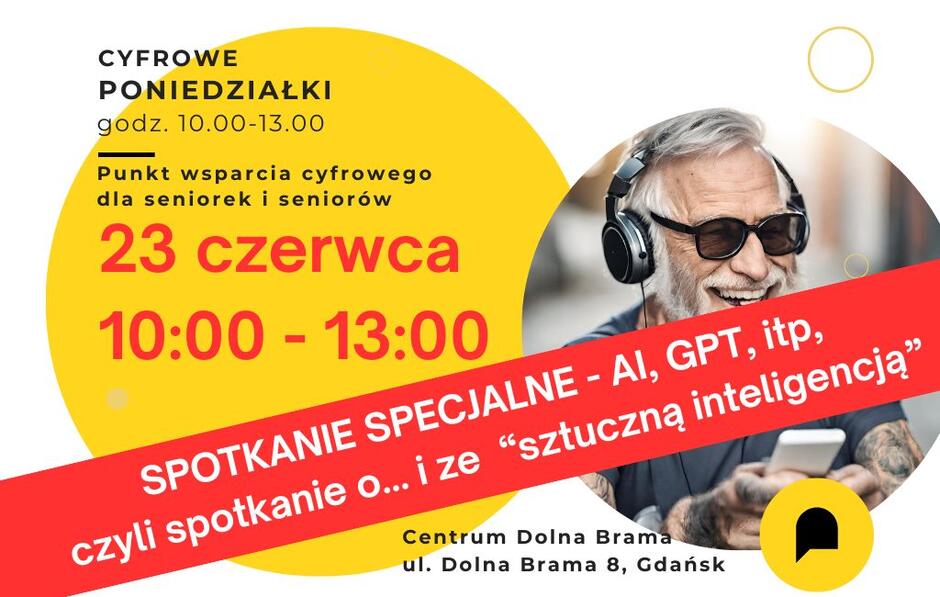 Plakat promuje Cyfrowe Poniedziałki – specjalne spotkanie edukacyjne dla seniorów na temat sztucznej inteligencji, w tym AI i GPT, które odbędzie się 7 kwietnia od 10:00 do 13:00 w Centrum Dolna Brama przy ul. Dolna Brama 8, Gdańsk. Plakat ma żywe, kontrastowe kolory: żółty tło na lewej połowie i białe na prawej. Na żółtym tle znajdują się informacje o godzinach oraz lokalizacji wydarzenia, a także opis Punkt wsparcia cyfrowego dla seniorek i seniorów . Na białej połowie umieszczono zdjęcie uśmiechniętego starszego mężczyzny z siwą brodą i włosami, używającego smartfona i słuchawek. Nad zdjęciem znajduje się czerwony pasek z napisem: SPOTKANIE SPECJALNE - AI, GPT, itp, czyli spotkanie o... 'sztuczna inteligencja' . Grafika jest nowoczesna i skierowana do seniorów zainteresowanych technologią, z zachętą do nauki i eksploracji nowych narzędzi cyfrowych.