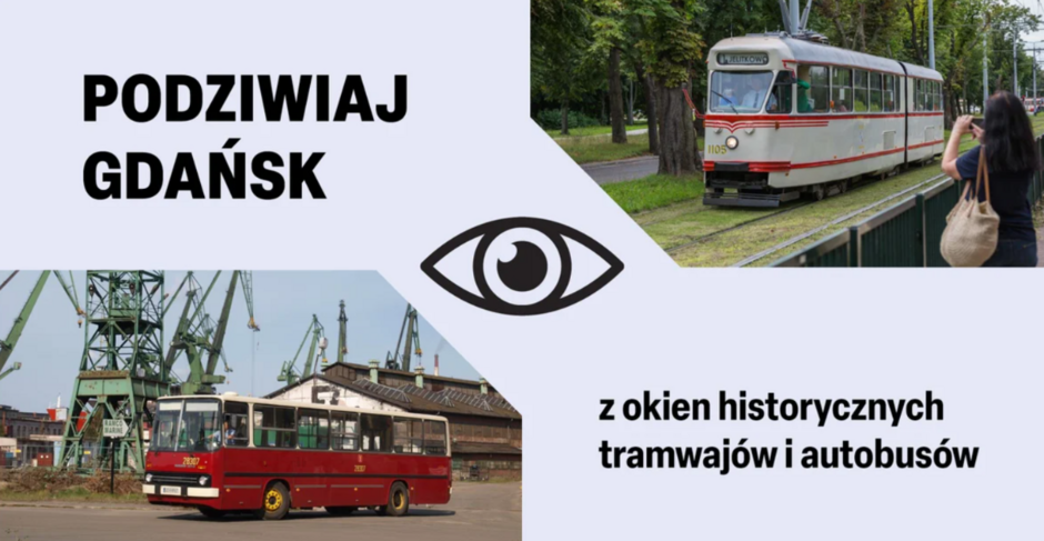 Grafika promująca zwiedzanie Gdańska z pokładu historycznych pojazdów komunikacji miejskiej. Po lewej stronie widnieje napis „Podziwiaj Gdańsk” oraz zdjęcie czerwonego autobusu Jelcz 043 na tle żurawi Stoczni Gdańskiej. Po prawej – zdjęcie zabytkowego tramwaju typu N jadącego przez zieloną aleję, fotografowanego przez kobietę. W centrum grafiki znajduje się symbol oka i tekst: „z okien historycznych tramwajów i autobusów”.