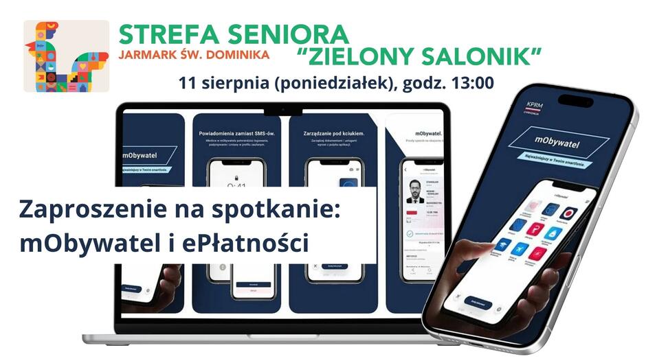 Grafika promująca wydarzenie dla seniorów w ramach Jarmarku św. Dominika.
Na górze znajduje się kolorowe logo z graficznym motywem w kształcie żurawia i napisem:
„STREFA SENIORA – JARMARK ŚW. DOMINIKA – ZIELONY SALONIK”.
Poniżej informacja: „11 sierpnia (poniedziałek), godz. 13:00”.
Centralnie widoczna grafika prezentująca aplikację mObywatel – smartfony z ekranami pokazującymi funkcje aplikacji, takie jak dokumenty i płatności.
Na środku grafiki znajduje się duży napis:
„Zaproszenie na spotkanie: mObywatel i ePłatności”.