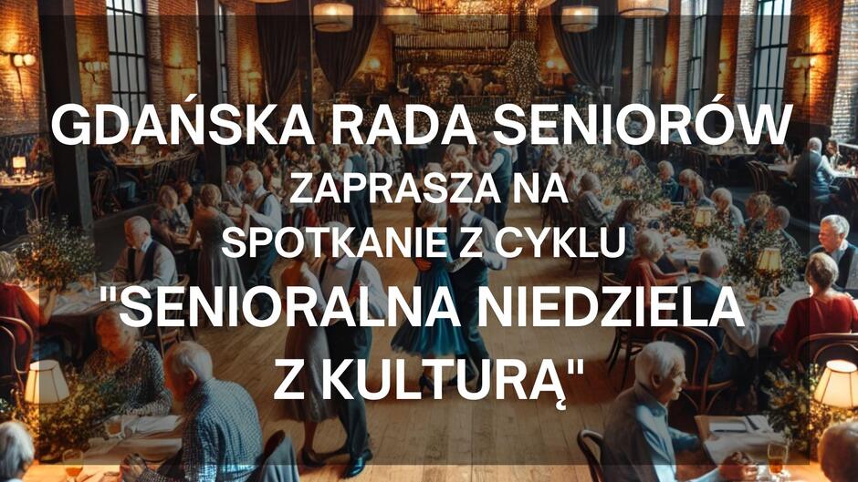 Zdjęcie dużej sali balowej, w której seniorzy tańczą na parkiecie i siedzą przy długich, elegancko udekorowanych stołach. Na środku widnieje biały napis: „Gdańska Rada Seniorów zaprasza na spotkanie z cyklu Senioralna Niedziela z Kulturą”.