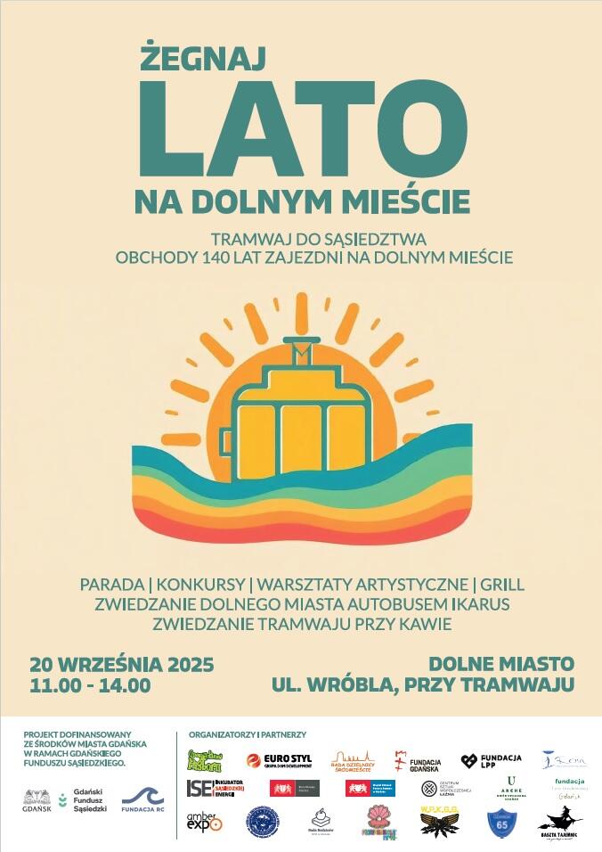 Plakat przedstawia symboliczny rysunek tramwaju na tle tęczy i słońca. Napisy to: Żegnaj lato na Dolnym Mieście. Tramwaj do sąsiedztwa. Obchody 140 lat zajezdni na Dolnym Mieście. Parada, konkursy, warsztaty artystyczne, grill, zwiedzanie dolnego miasta autobusem Ikarus, zwiedzanie tramwaju przy kawie. 20 września 2025. Godz. 11-14. Dolne Miasto, ul. Wróbla, przy tramwaju 