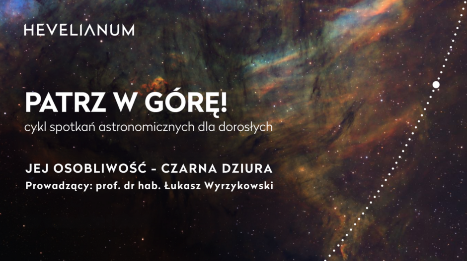Grafika promuje cykl spotkań astronomicznych dla dorosłych „Patrz w górę!” organizowany przez Hevelianum. Zapowiada wykład prof. dr. hab. Łukasza Wyrzykowskiego zatytułowany „Jej osobliwość – czarna dziura”, przedstawiony na tle kolorowej mgławicy kosmicznej.
