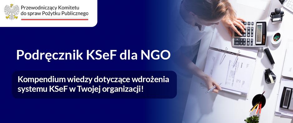 Grafika informacyjna dotycząca „Podręcznika KSeF dla NGO”. Po lewej stronie znajduje się logo z godłem oraz napisem „Przewodniczący Komitetu do spraw Pożytku Publicznego”. Poniżej duży tytuł: „Podręcznik KSeF dla NGO”, a pod nim wyróżnione hasło: „Kompendium wiedzy dotyczące wdrożenia systemu KSeF w Twojej organizacji!”. Po prawej stronie widać z góry biurko z dokumentami, segregatorami, kalkulatorem i osobą wykonującą obliczenia oraz notatki.