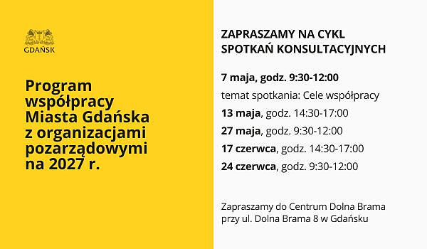 Plakat informacyjny: po lewej stronie żółte tło z napisem: „Przygotowujemy program współpracy Miasta Gdańska z organizacjami pozarządowymi na 2027 r.” Po prawej stronie na szarym tle: „Zapraszamy na cykl spotkań konsultacyjnych” oraz terminy spotkań: 7 maja (9:30–12:00, temat: cele współpracy), 13 maja (14:30–17:00), 27 maja (9:30–12:00), 17 czerwca (14:30–17:00), 24 czerwca (9:30–12:00). Na dole informacja o miejscu: Centrum Dolna Brama przy ul. Dolna Brama 8 w Gdańsku.