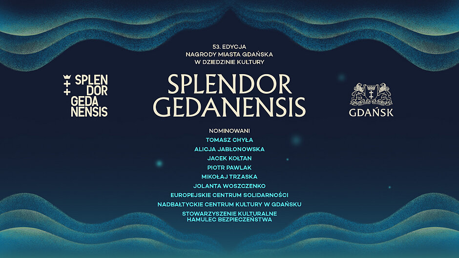 Grafika promująca 53. edycję Nagrody Miasta Gdańska w dziedzinie kultury „Splendor Gedanensis”. Na ciemnoniebieskim tle widoczne są falujące, stylizowane pasy w odcieniach turkusu i zieleni, przypominające morskie fale u góry i u dołu obrazu. Centralnie umieszczony jest duży napis „Splendor Gedanensis”. Po bokach znajdują się logotyp konkursu oraz herb miasta Gdańska. Poniżej tytułu widnieje lista nominowanych: Tomasz Chyła, Alicja Jabłonowska, Jacek Kołtan, Piotr Pawlak, Mikołaj Trzaska, Jolanta Woszczenko, Europejskie Centrum Solidarności, Nadbałtyckie Centrum Kultury w Gdańsku oraz Stowarzyszenie Kulturalne Hamulec Bezpieczeństwa. Kolorystyka jest stonowana, elegancka, nawiązująca do motywu morza.