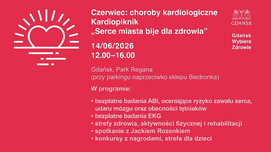 Plakat informacyjny wydarzenia „Kardiopiknik Gdańsk 2026”, które odbędzie się w sobotę, 13 czerwca, w godzinach 10:00–16:00 w Parku im. Ronalda Reagana (wejście C, od strony al. Jana Pawła II). Plakat ma białe tło z błękitnymi i czerwonymi elementami oraz grafiką serca z linią EKG.
W programie imprezy wymieniono:
Miasteczko zdrowia: bezpłatne badania (ciśnienie, glukoza, cholesterol, EKG), konsultacje kardiologiczne, dietetyczne i fizjoterapeutyczne, porady dotyczące rzucania palenia oraz nauka pierwszej pomocy.
Strefa aktywności: wspólna rozgrzewka, marsz Nordic Walking, zorganizowane spacery po parku, porady trenerów i dobór aktywności. Strefa relaksu i edukacji: warsztaty radzenia sobie ze stresem, zdrowe przekąski, konkursy z nagrodami i strefa dla dzieci.
Na dole plakatu znajdują się logotypy organizatorów i partnerów: Gdańska Rada Seniorów, Miasto Gdańsk, Uniwersyteckie Centrum Kliniczne oraz Polskie Towarzystwo Kardiologiczne. W stopce widnieje hasło: „Zadbaj o swoje serce na wiosnę! Wstęp wolny”.