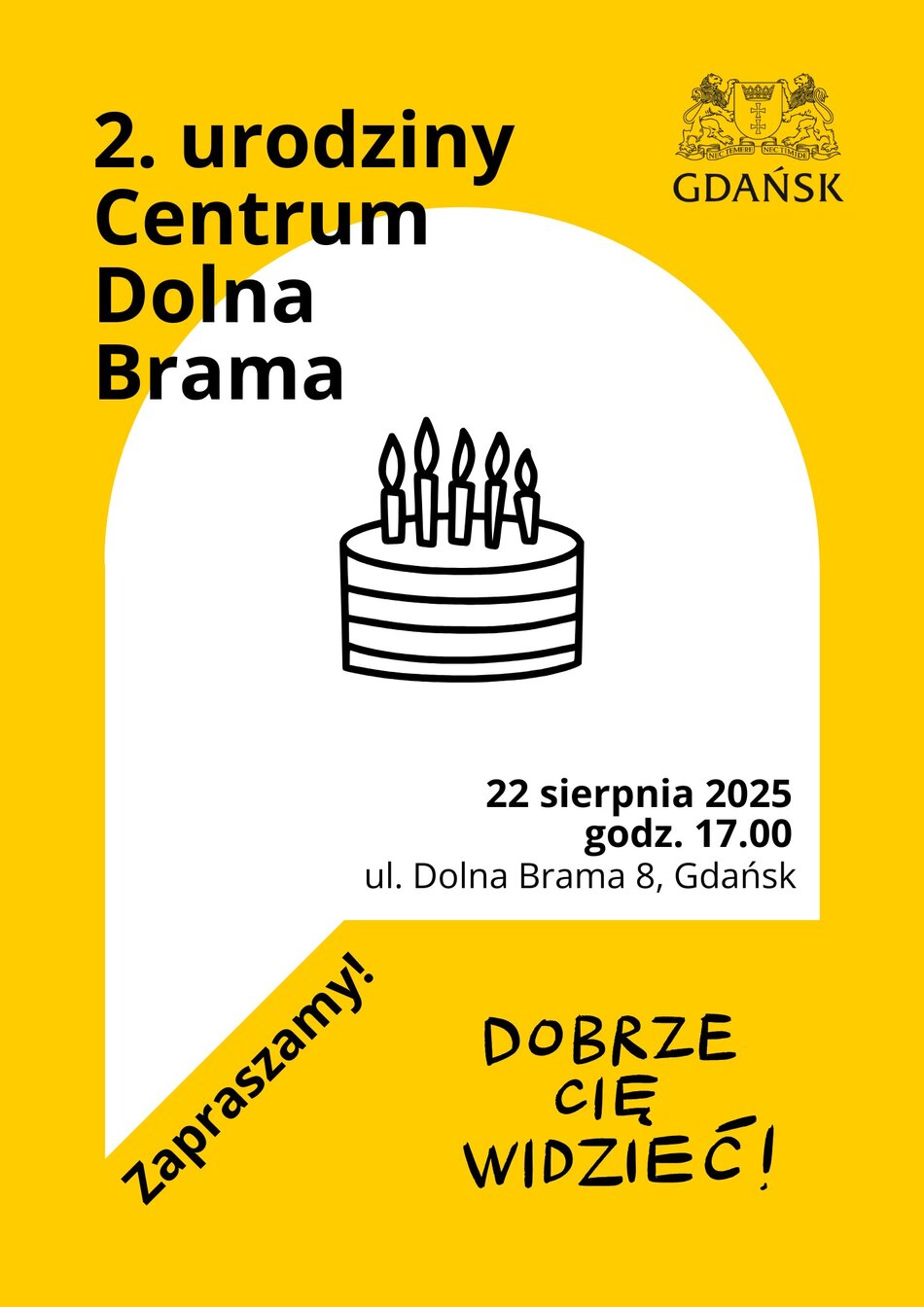 Grafika promująca 2. urodziny Centrum Dolna Brama w Gdańsku. Tło w kolorze żółtym z białym elementem w kształcie dymka. W górnej części znajduje się napis: 2. urodziny Centrum Dolna Brama oraz herb i logo miasta Gdańska. Pośrodku ilustracja tortu z sześcioma świeczkami. Pod nią widnieje informacja o wydarzeniu: 22 sierpnia 2025, godz. 17.00, ul. Dolna Brama 8, Gdańsk. W lewym dolnym rogu ukośny napis Zapraszamy!, a w prawym dolnym rogu hasło Dobrze cię widzieć! napisane odręcznym stylem.