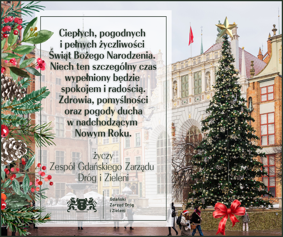 Na zdjęciu widoczna jest świąteczna kartka z życzeniami: Ciepłych, pogodnych i pełnych życzliwości Świąt Bożego Narodzenia. Niech ten szczególny czas wypełniony będzie spokojem i radością. Zdrowia, pomyślności oraz pogody ducha w nadchodzącym Nowym Roku życzy Zespół Gdańskiego Zarządu Dróg i Zieleni .