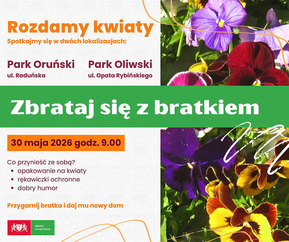 Na plakacie znajdują się informacje o wydarzeniu Zbrataj się z bratkiem!  Spotykamy się w najbliższą sobotę, 30 maja o godz. 9.00 w dwóch lokalizacjach:
- w Parku Oruńskim, przy budynku Przedszkola nr 9 im. Emilii Hoene
- w Parku Oliwskim, przy rotundzie Palmiarni
